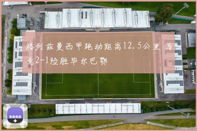 格列兹曼西甲跑动距离12.5公里 马竞2-1险胜毕尔巴鄂