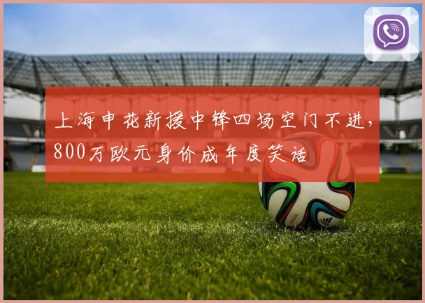 上海申花新援中锋四场空门不进，800万欧元身价成年度笑话