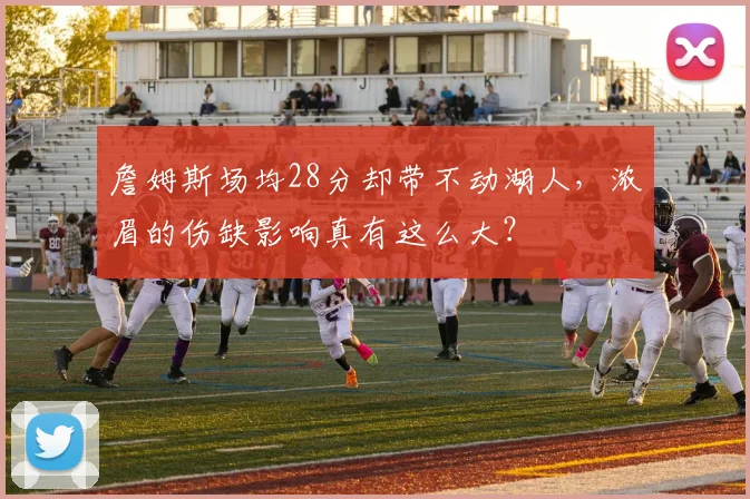 詹姆斯场均28分却带不动湖人，浓眉的伤缺影响真有这么大？